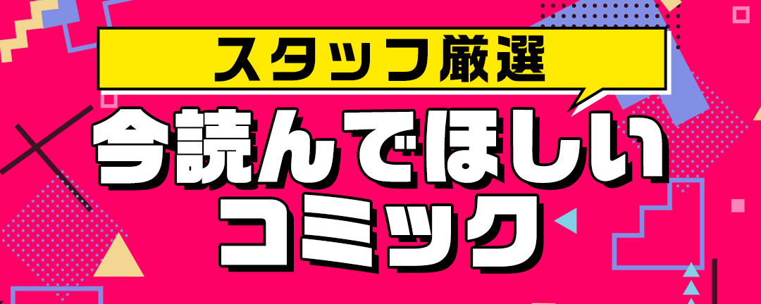 スタッフ厳選今読んでほしいコミック 
